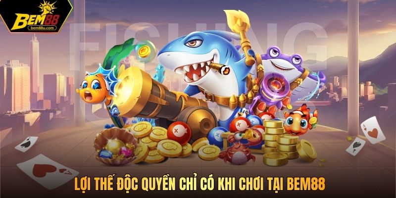 Lợi thế độc quyền chỉ có khi chơi tại Bem88