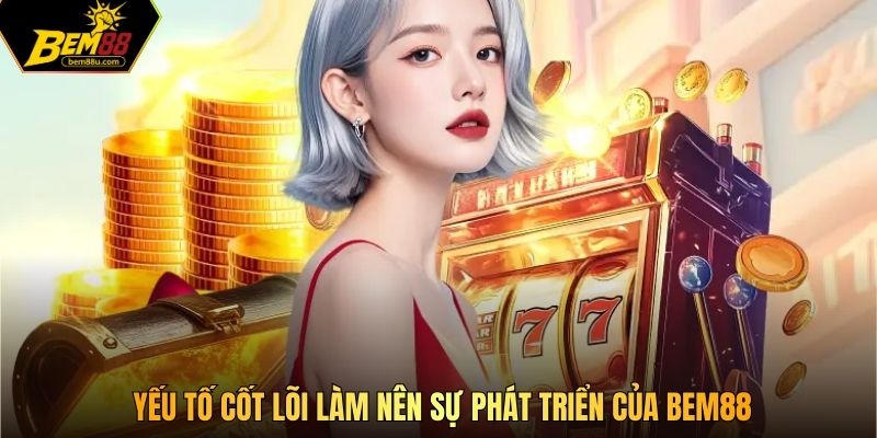 Yếu tố cốt lõi làm nên sự phát triển của Bem88