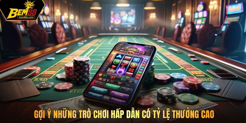 Gợi ý những trò chơi hấp dẫn có tỷ lệ thưởng cao