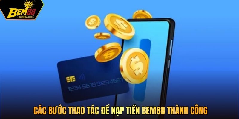 Các bước thao tác để nạp tiền Bem88 thành công