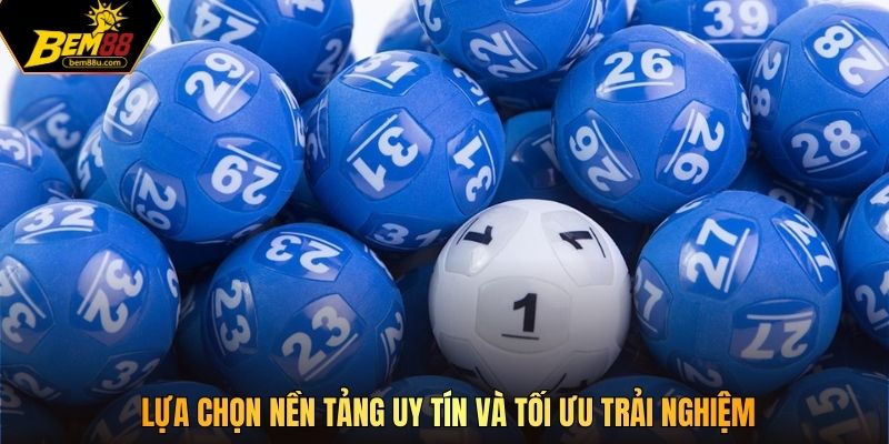 Lựa chọn nền tảng uy tín và tối ưu trải nghiệm