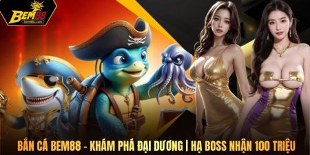 Bắn Cá Bem88 - Khám Phá Đại Dương | Hạ Boss Nhận 100 Triệu