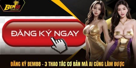 Đăng Ký Bem88 - 3 Thao Tác Cơ Bản Mà Ai Cũng Làm Được