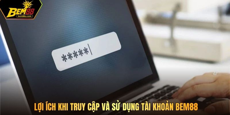 Lợi ích khi truy cập và sử dụng tài khoản Bem88