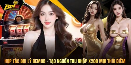 Hợp Tác Đại Lý Bem88 - Tạo Nguồn Thu Nhập X200 Mọi Thời Điểm