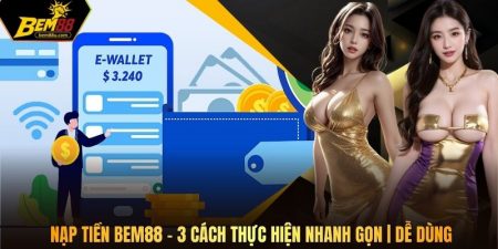 Nạp Tiền Bem88 - 3 Cách Thực Hiện Nhanh Gọn | Dễ Dùng