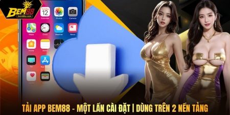 Tải App Bem88 - Một Lần Cài Đặt | Dùng Trên 2 Nền Tảng